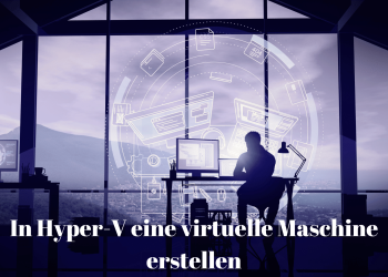 Hyper-V eine virtuelle Maschine erstellen