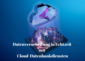 Datenverarbeitung in Echtzeit mit Cloud-Datenbankdiensten